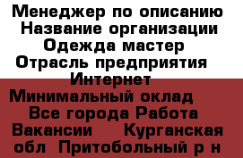 Менеджер по описанию › Название организации ­ Одежда мастер › Отрасль предприятия ­ Интернет › Минимальный оклад ­ 1 - Все города Работа » Вакансии   . Курганская обл.,Притобольный р-н